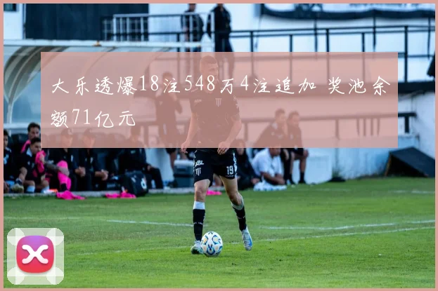 大乐透爆18注548万4注追加 奖池余额71亿元