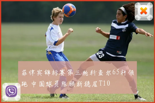 菲律宾锦标赛第三轮科查尔65杆领跑 中国球员陈顾新稳居T10