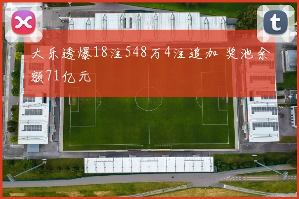 大乐透爆18注548万4注追加 奖池余额71亿元