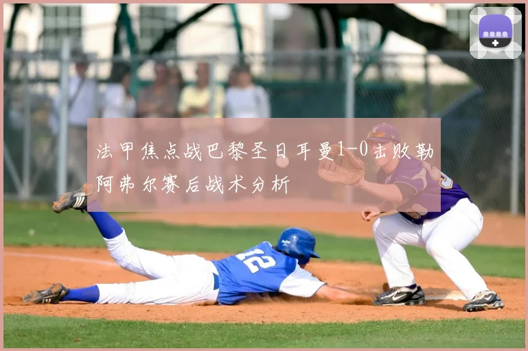 法甲焦点战巴黎圣日耳曼1-0击败勒阿弗尔赛后战术分析