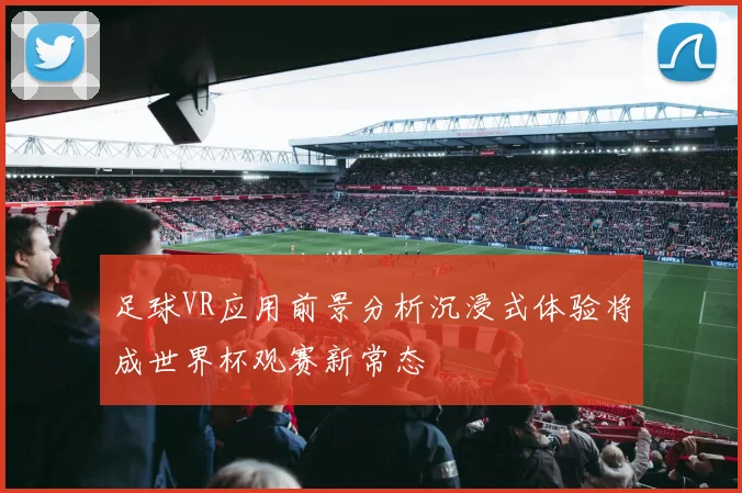 足球VR应用前景分析沉浸式体验将成世界杯观赛新常态