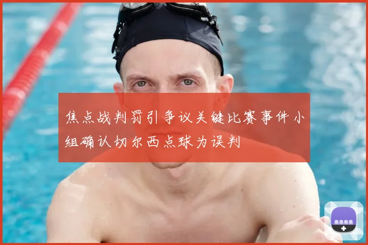 焦点战判罚引争议关键比赛事件小组确认切尔西点球为误判