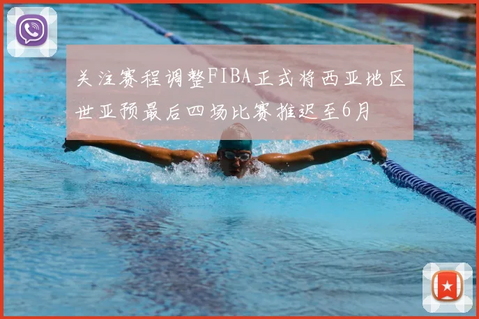 关注赛程调整FIBA正式将西亚地区世亚预最后四场比赛推迟至6月