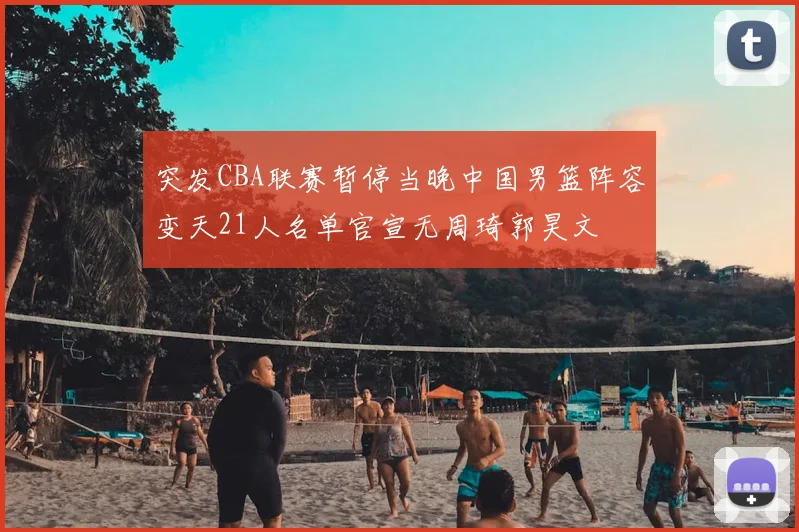 突发CBA联赛暂停当晚中国男篮阵容变天21人名单官宣无周琦郭昊文