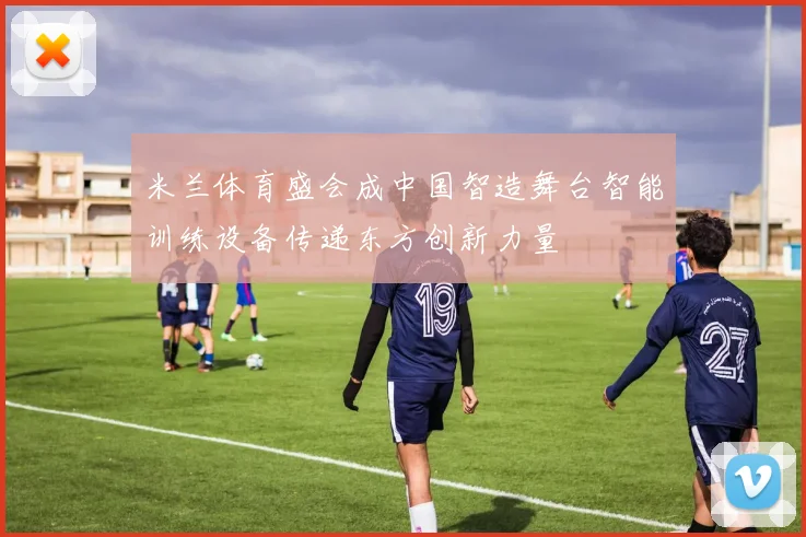 米兰体育盛会成中国智造舞台智能训练设备传递东方创新力量